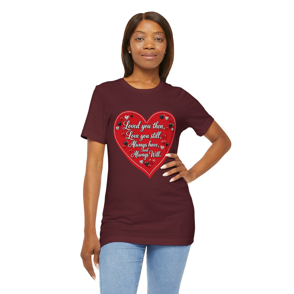 Loved You Then, Love You Still, Always Have and Always Will – Valentine's Day T-Shirt