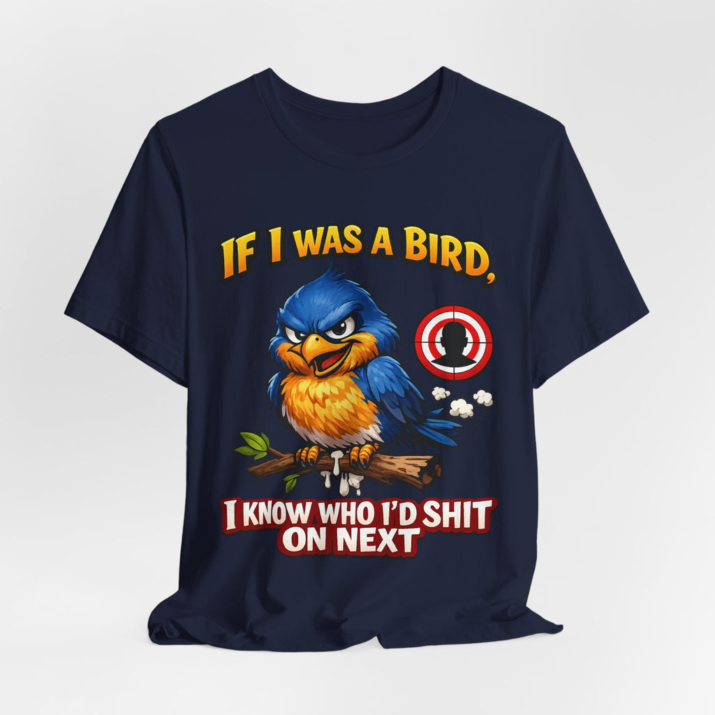 If I Was A Bird I Know Who I'd Sh*t On Next T-Shirt | Funny Sarcastic Graphic Tee