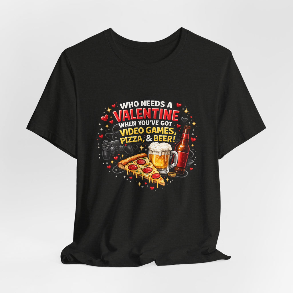 Who Needs a Valentine When You've Got Video Games, Pizza & Beer – Funny Valentine's T-Shirt