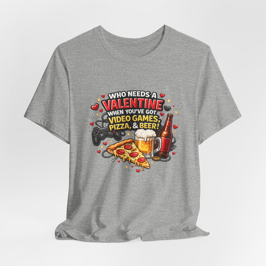 Who Needs a Valentine When You've Got Video Games, Pizza & Beer – Funny Valentine's T-Shirt