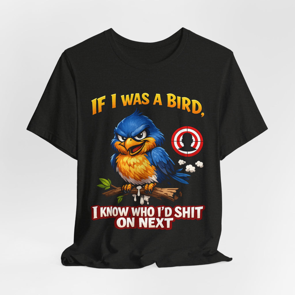 If I Was A Bird I Know Who I'd Sh*t On Next T-Shirt | Funny Sarcastic Graphic Tee