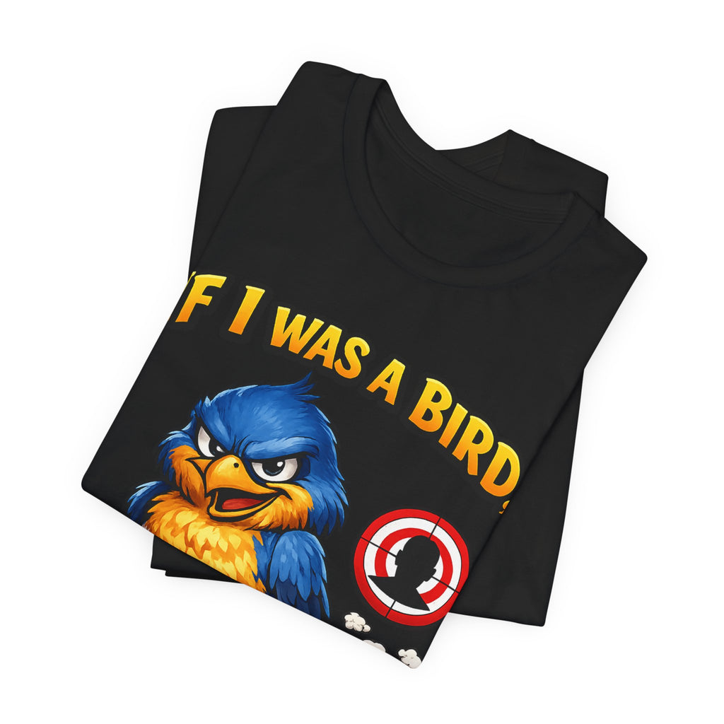 If I Was A Bird I Know Who I'd Sh*t On Next T-Shirt | Funny Sarcastic Graphic Tee