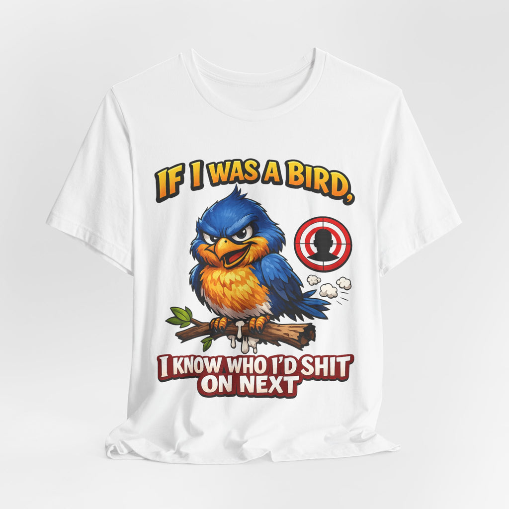 If I Was A Bird I Know Who I'd Sh*t On Next T-Shirt | Funny Sarcastic Graphic Tee