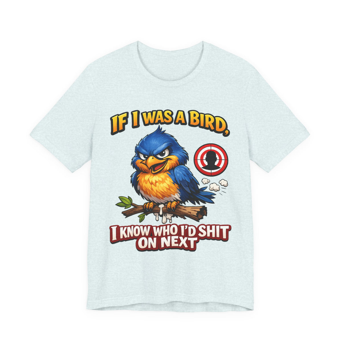 If I Was A Bird I Know Who I'd Sh*t On Next T-Shirt | Funny Sarcastic Graphic Tee