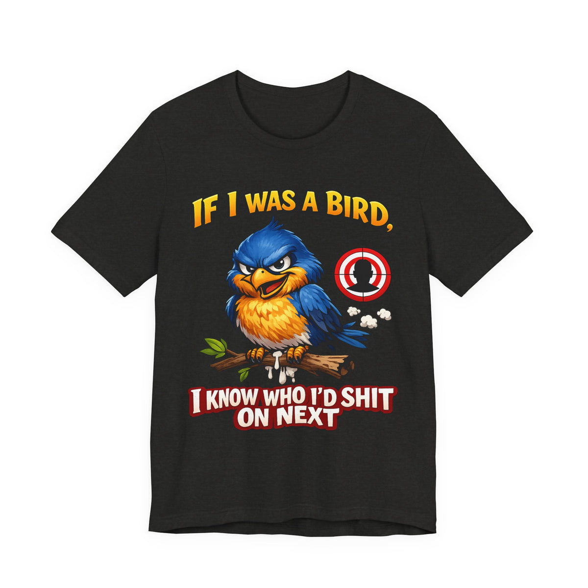 If I Was A Bird I Know Who I'd Sh*t On Next T-Shirt | Funny Sarcastic Graphic Tee