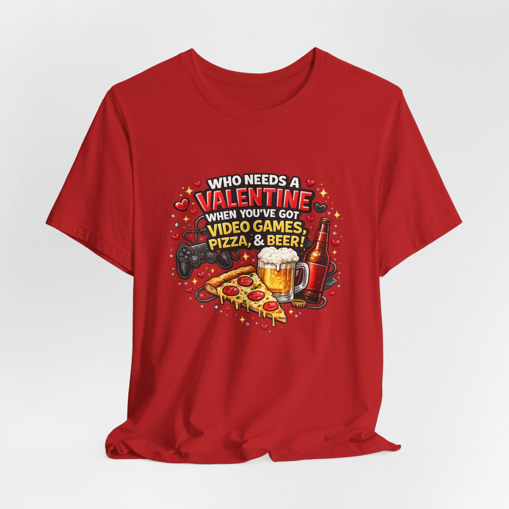 Who Needs a Valentine When You've Got Video Games, Pizza & Beer – Funny Valentine's T-Shirt