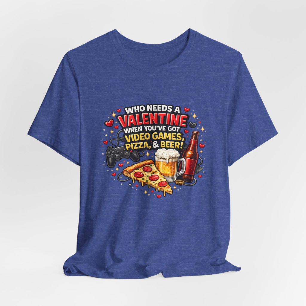 Who Needs a Valentine When You've Got Video Games, Pizza & Beer – Funny Valentine's T-Shirt