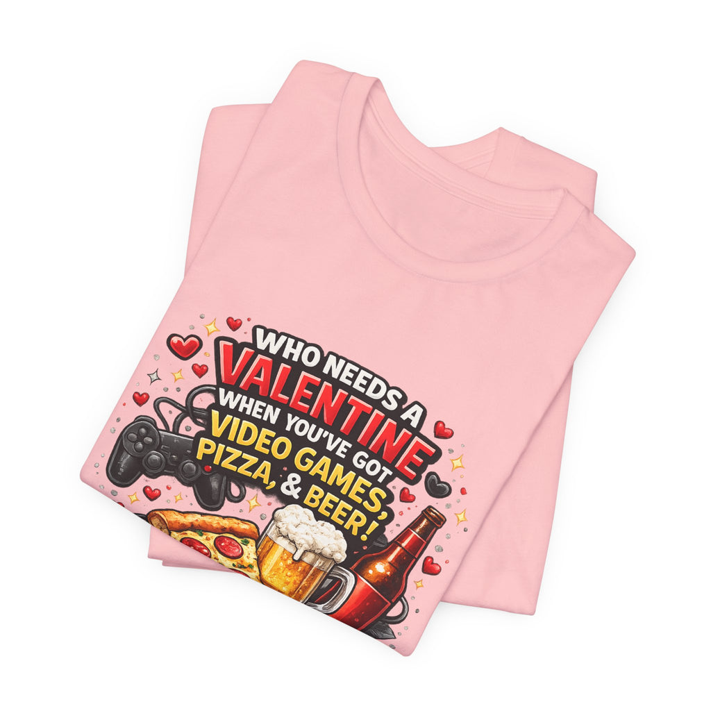 Who Needs a Valentine When You've Got Video Games, Pizza & Beer – Funny Valentine's T-Shirt