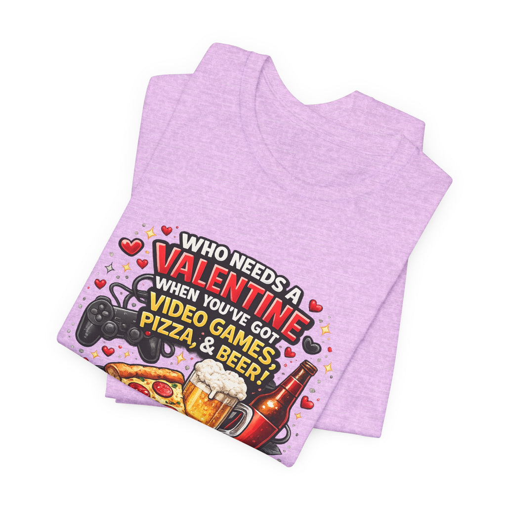 Who Needs a Valentine When You've Got Video Games, Pizza & Beer – Funny Valentine's T-Shirt