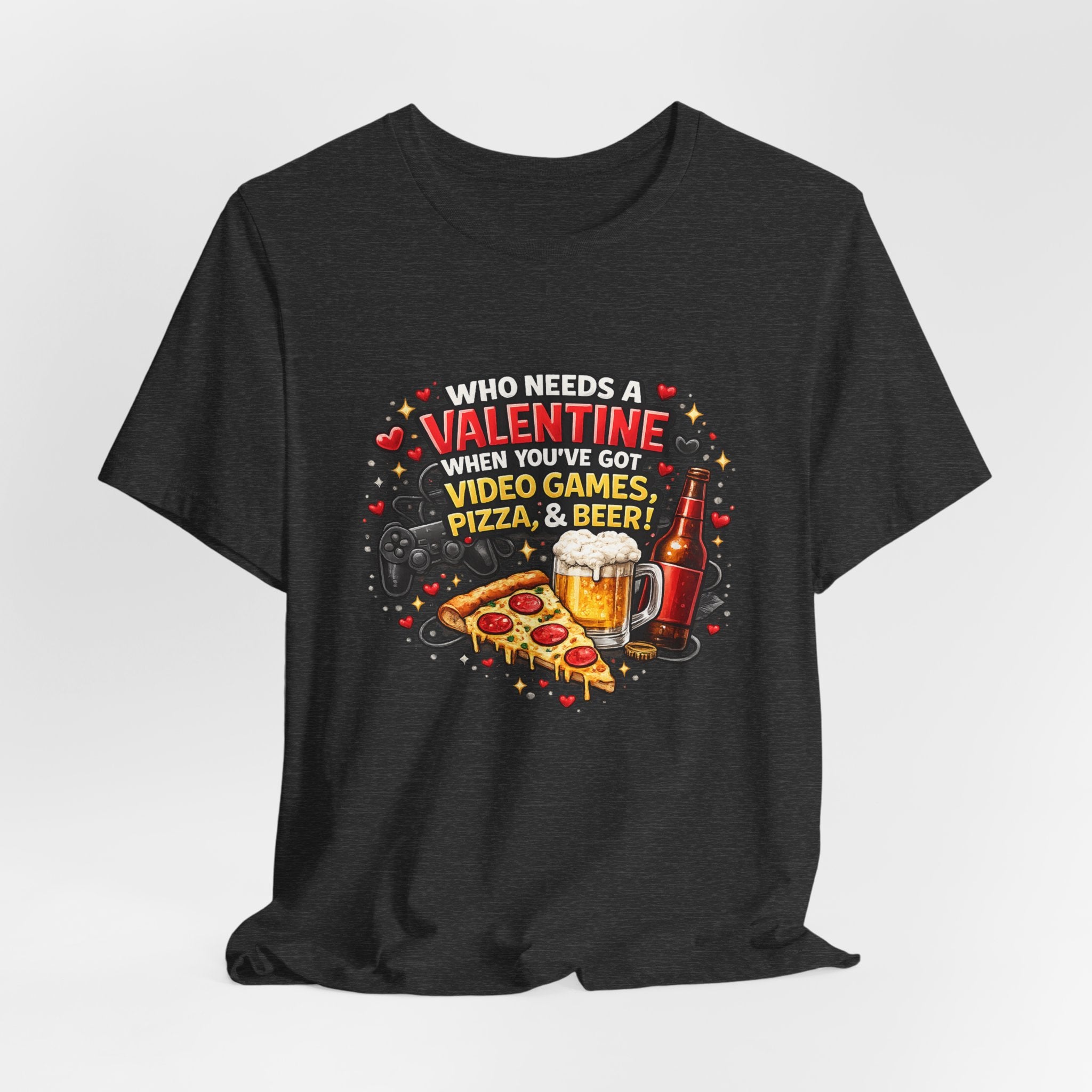 Who Needs a Valentine When You've Got Video Games, Pizza & Beer – Funny Valentine's T-Shirt