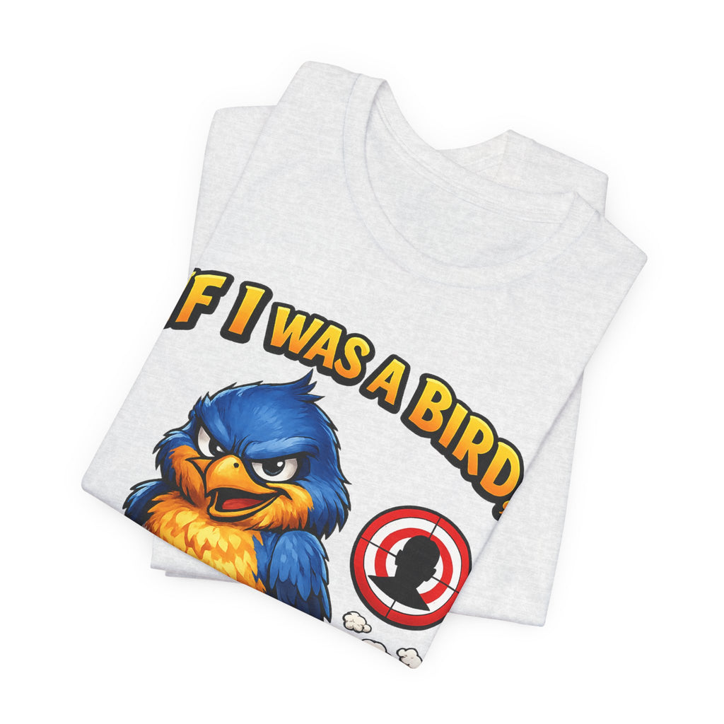 If I Was A Bird I Know Who I'd Sh*t On Next T-Shirt | Funny Sarcastic Graphic Tee