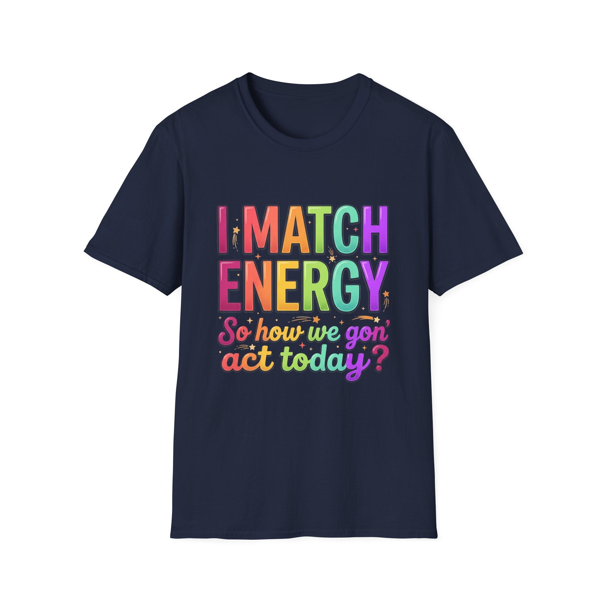 I Match Energy So How We Gon' Act Today T-Shirt | Funny Attitude Tee | Colorful Statement Graphic Tee