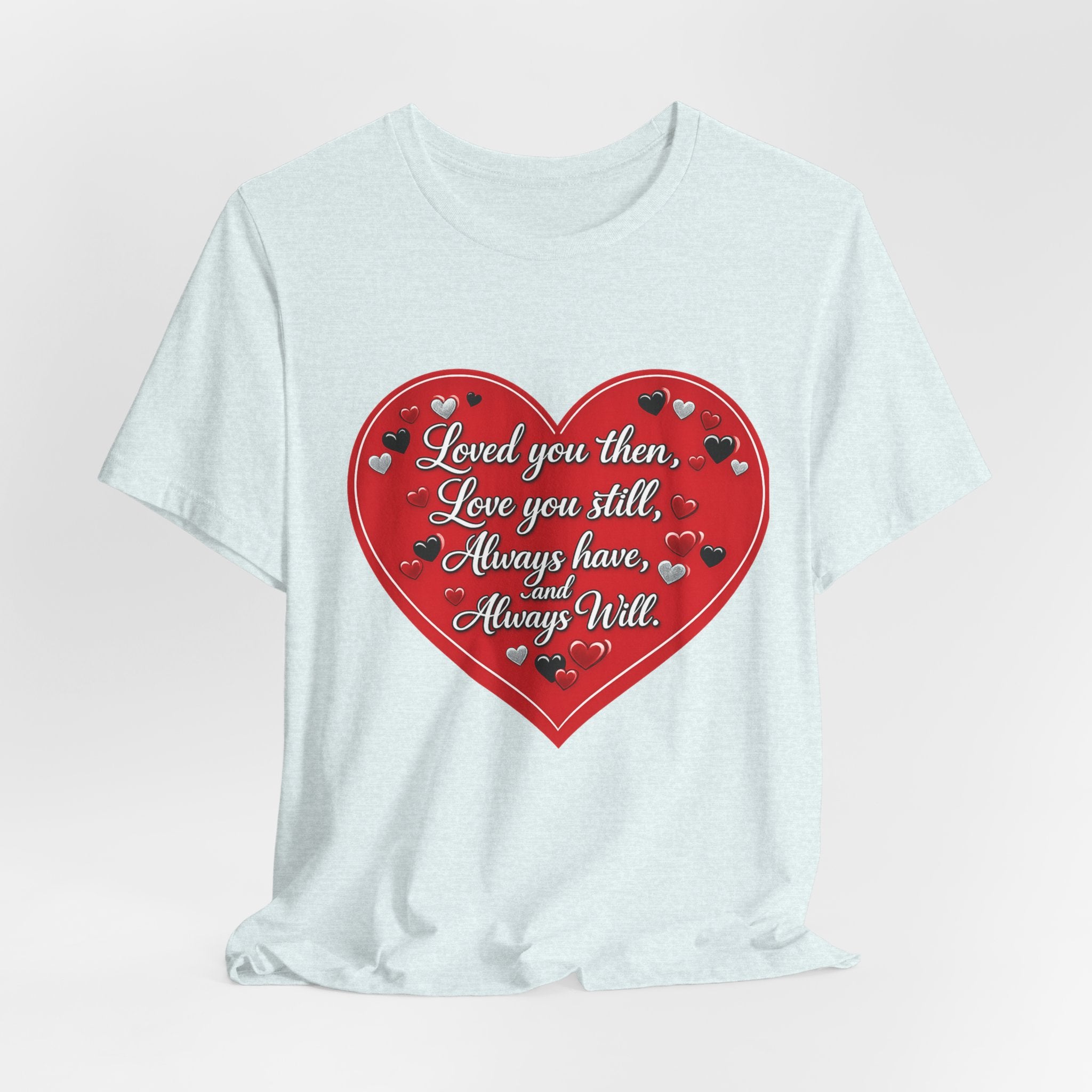 Loved You Then, Love You Still, Always Have and Always Will – Valentine's Day T-Shirt
